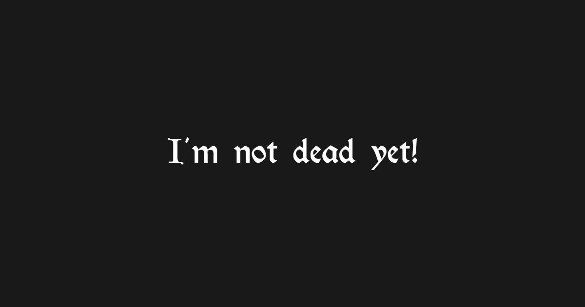 I'm not dead yet! - Im Not Dead Yet - T-Shirt | TeePublic