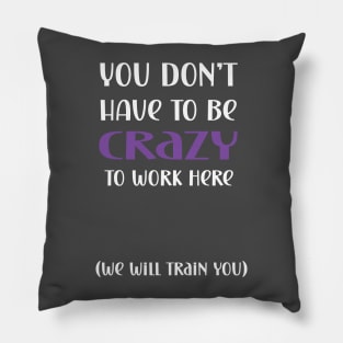 You don't have to be crazy to work here we will train you Pillow