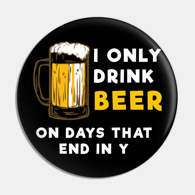 I only drink beer on days that end in Y - Funny Beer Mecrh Pin by Sonyi