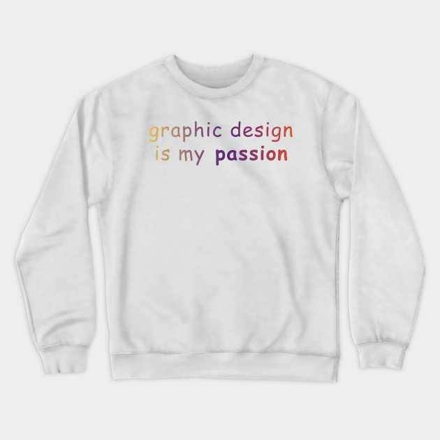 Graphic Design Is My Passion Graphic Design Crewneck Sweatshirt Teepublic