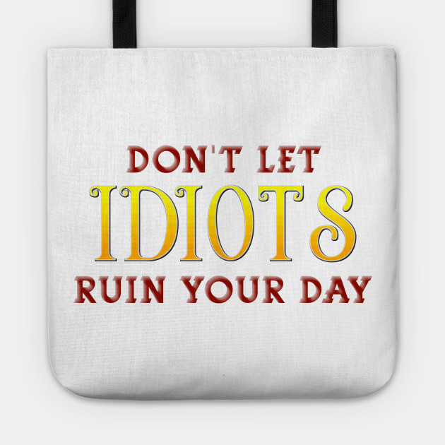 Don T Let Idiots Ruin Your Day