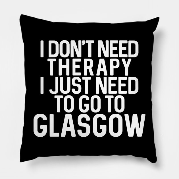 I DON’T NEED THERAPY I JUST NEED TO GO TO GLASGOW Pillow by MacPean