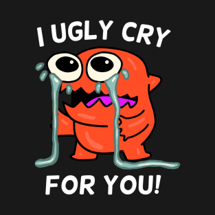 I Ugly Cry for You Crying Monster T-Shirt