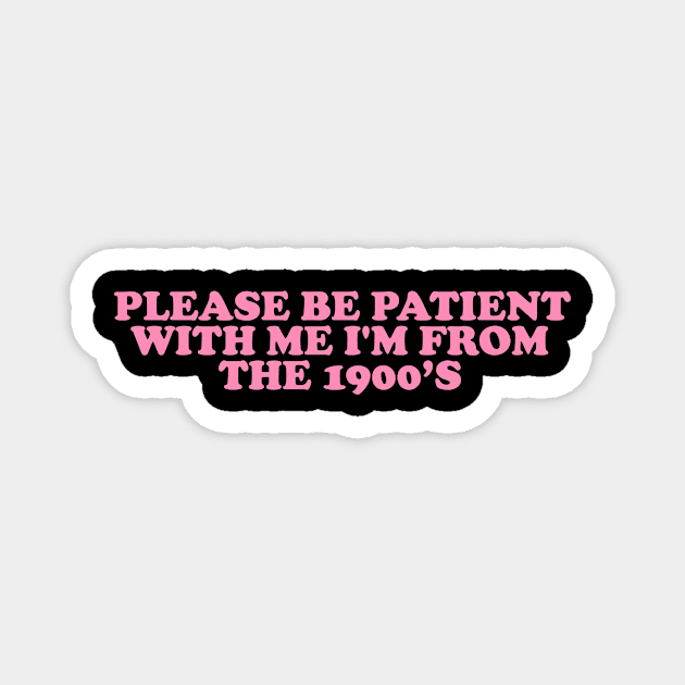 Please Be Patient with me i'm from the 1900s shirt, Funny Slogan Tee, Y2K Funny Shirt, Sassy Unhinged Sarcastic Gift Magnet by Hamza Froug