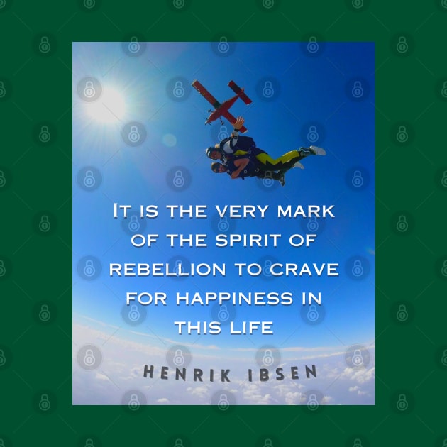 Henrik Ibsen quote: It is the very mark of the spirit of rebellion to crave for happiness in this life. by artbleed