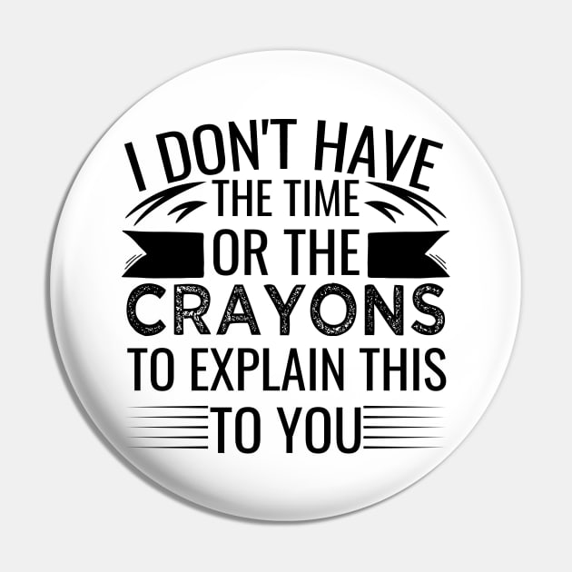 I Don't Have The Time Or The Crayons to Explain This to You sarcasm Pin by greatnessprint