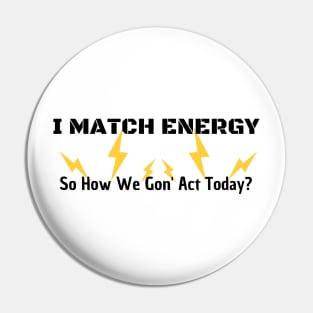 I Match Energy So How We Gon' Act Today Pin