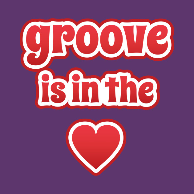 Groove Is In The Heart Groove TShirt TeePublic