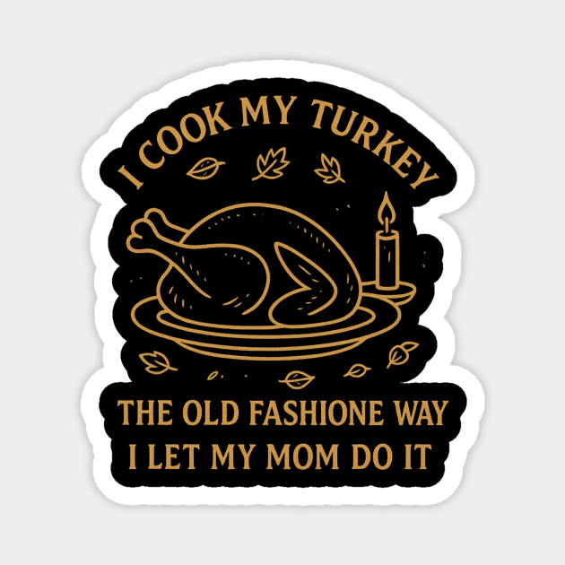 I Cook My Turkey the Old Fashioned Way Let My Mom Do It Magnet by ArtistTee ⭐⭐⭐⭐⭐