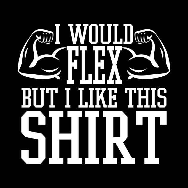 I Would Flex But I Like This Shirt - Gym Fitness Workout by fromherotozero