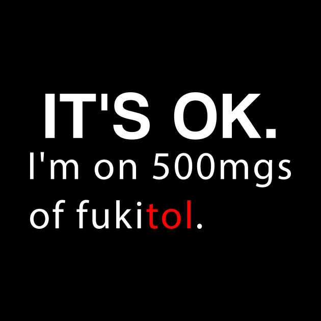 It's ok I'm on 500mg of Fukitol Funny Sarcasm by DesignergiftsCie