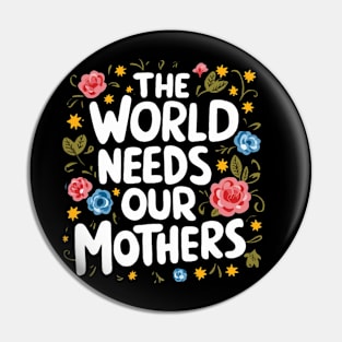 THE WORLD NEEDS OUR MOTHERS girls woman Pin