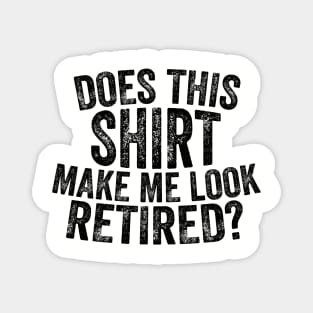 Does This Shirt Make Me Look Retired-Retirement- Magnet