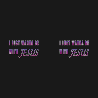 I Just Wanna Be With Jesus T-Shirt