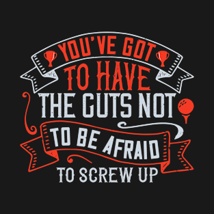 You’ve got to have the guts not to be afraid to screw up T-Shirt