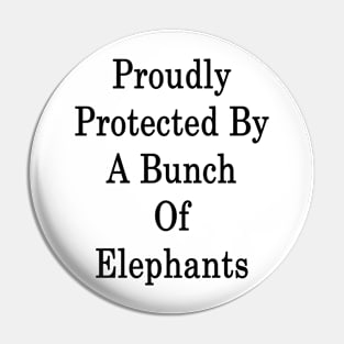 Proudly Protected By A Bunch Of Elephants Pin