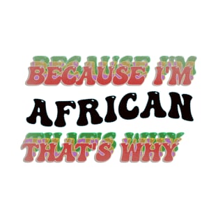 BECAUSE I AM AFRICAN - THAT'S WHY T-Shirt