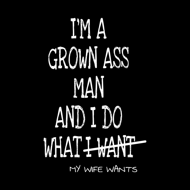 Mens Im A Grown Man I Do What My Wife Wants by ERRAMSHOP