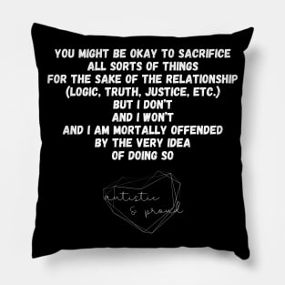 Autism You Might Be Okay to Sacrifice All Sorts of Things for the sake of the Relationship (Logic, Tryth, Justice, etc.) But I Don't and I Won't and I Am Mortally Offended by the Very Idea of Doing So Autistic Pride Autistic Morals Values Authority Pillow