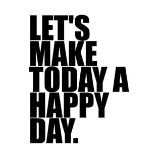 Let's Make Today A Happy Day | Inspirational T-Shirt