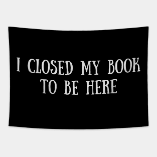 I Closed My Book To Be Here - Funny Quotes Tapestry