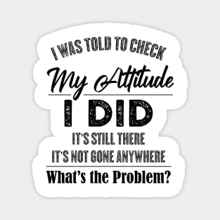 Funny Saying - I Was Told To Check My Attitude Magnet