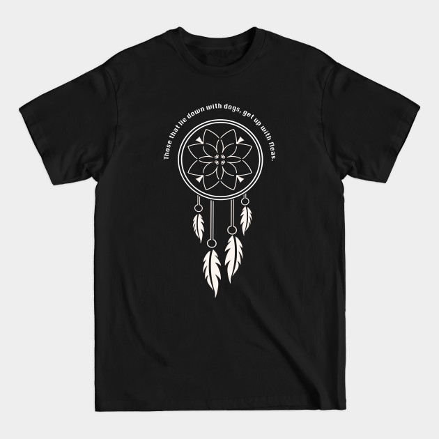 Discover Native American Wisdom- Lie Down With Dogs, Get Fleas- Native American Pride - T-Shirt