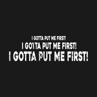 I Gotta Put Me First T-Shirt