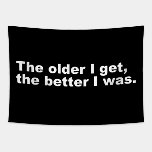 The older I get, the better I was. Tapestry