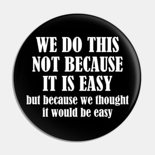 We Do This Not Because It Is Easy, But Because We Thought It Would Be Easy Pin