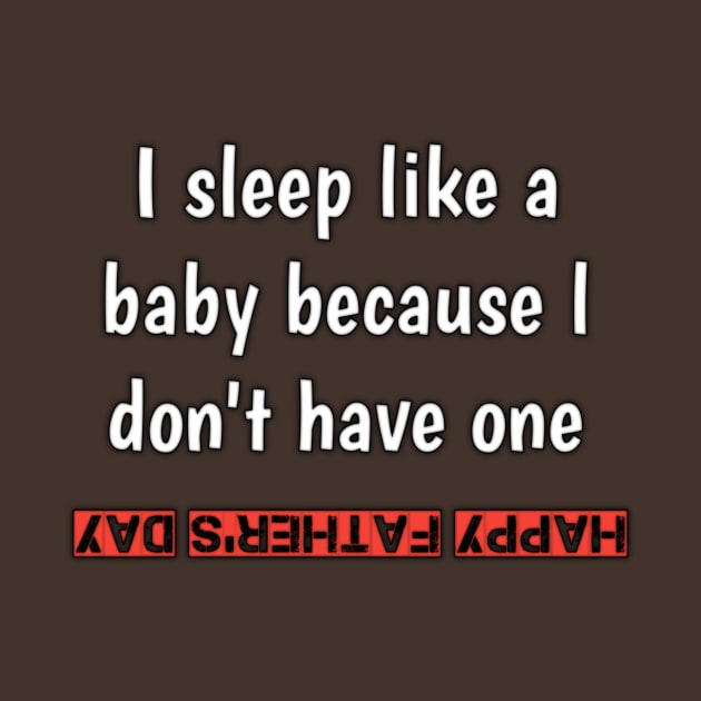 I sleep like a baby, because i don'vt have one, happy fathers day by Ehabezzat