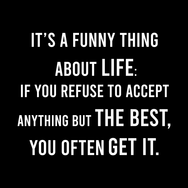 It's A Funny Thing About Life: If You Refuse To Accept Anything but The Best, You Often Get It. by FELICIDAY