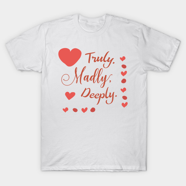 Truly Madly Deeply Truly Madly Deeply Love T Shirt Teepublic