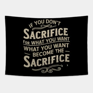 if you don't sacrifice for what you want what you want become the sacrifice Tapestry