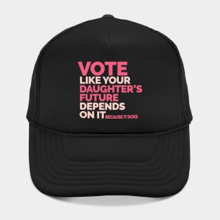 Vote Like Your Daughter's Future Depends On It Hat