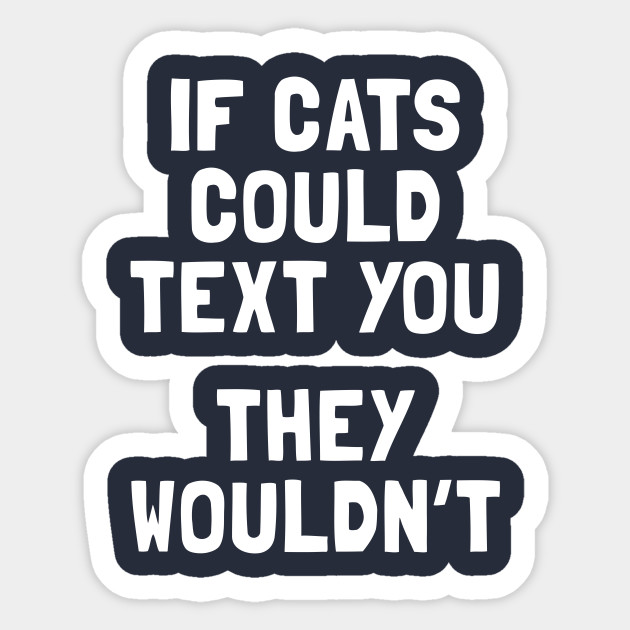 If Cats Could Text You They Wouldn T Cats Sticker Teepublic