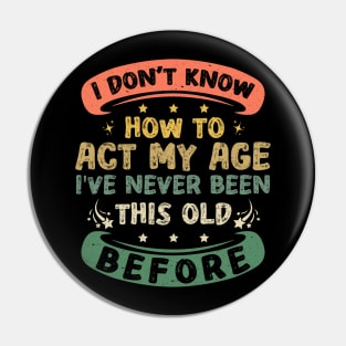 I Don't Know How To Act My Age Funny Old People sayings Pin