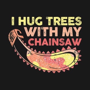 I Hug Trees With My Chainsaw Funny Lumberjack Gift T-Shirt