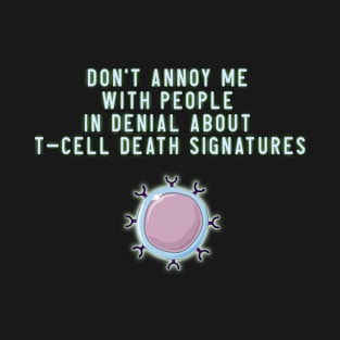 Don't Annoy Me With People In Denial About TCell Death Signatures T-Shirt