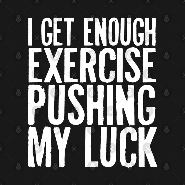 I Get Enough Exercise Pushing My Luck by kimmieshops