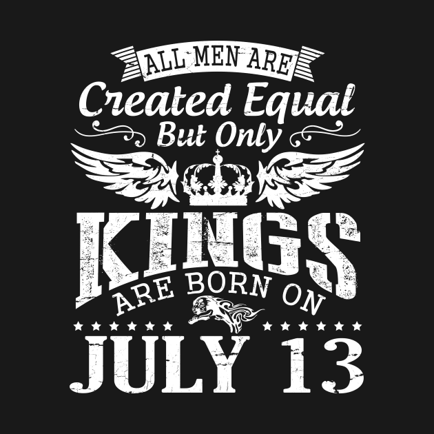 All Men Are Created Equal But Only Kings Are Born On July 13 Happy Birthday To Me You Papa Dad Son by DainaMotteut