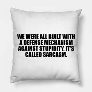 We were all built with a defense mechanism against stupidity. It’s called sarcasm Pillow