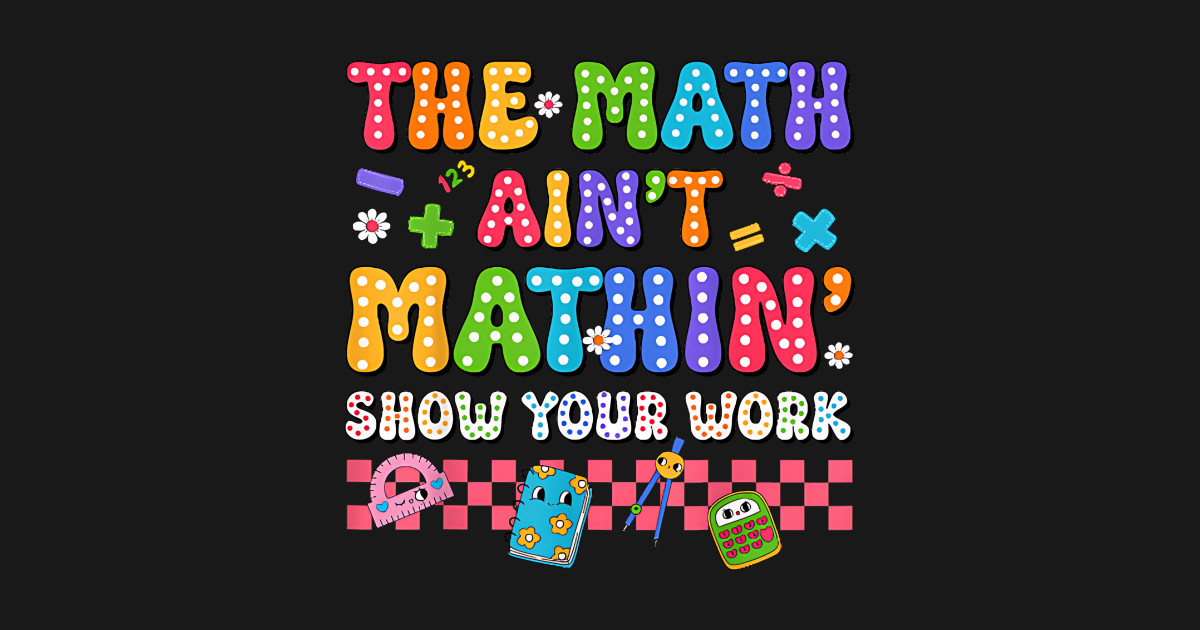 The Math Ain't Mathin Show Your Work Teacher Crew - Back To School Math ...
