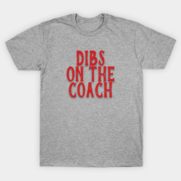 Dibs on the Coach - Coach - T-Shirt | TeePublic