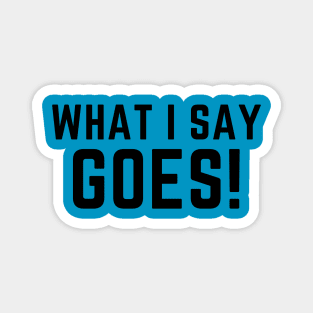 What I say goes! a funny saying design Magnet