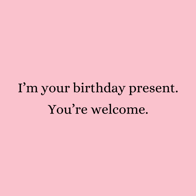 I am your birthday present | Funny by Fayn