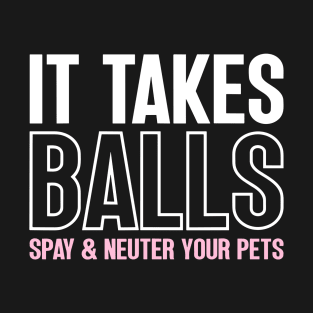 It Takes Balls Spay And Neuter Your Pets T-Shirt