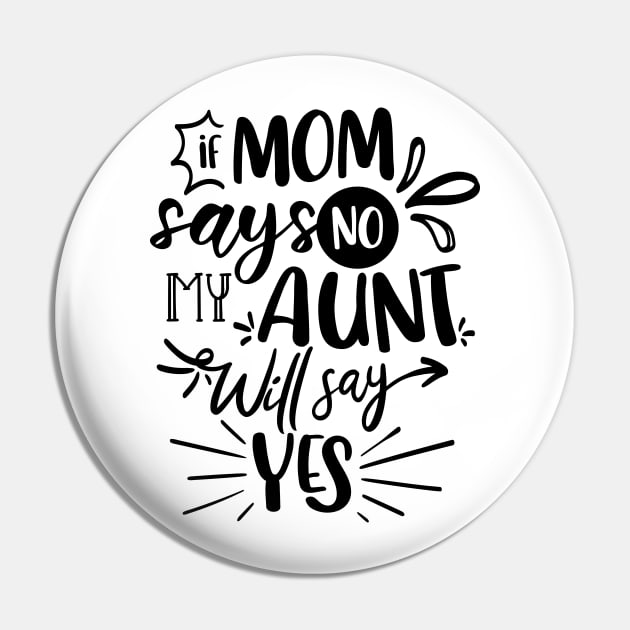 If Mom Says No My Aunt Will Say Yes Pin by QuotesInMerchandise