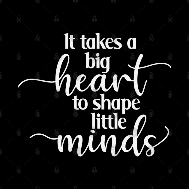 It Takes a Big Heart to Shape Little Minds by MZeeDesigns