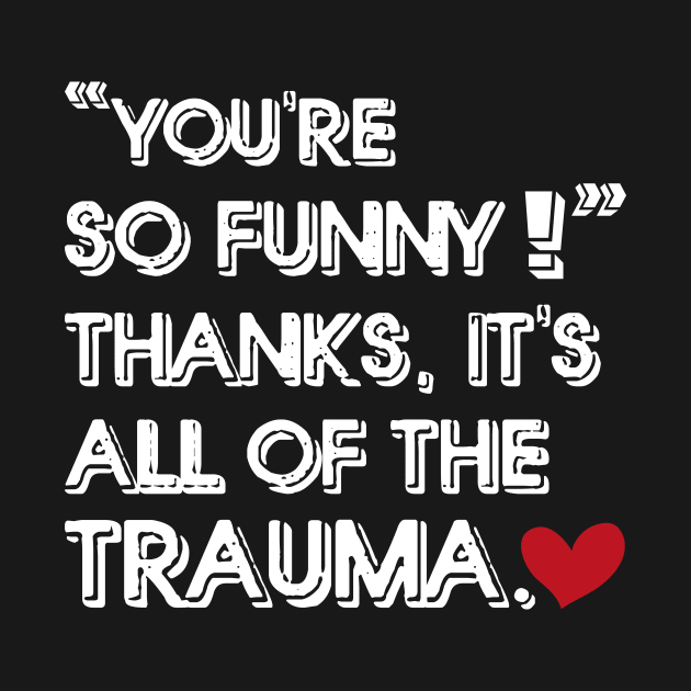 You're So Funny Thanks It's All Of The Trauma by GShow